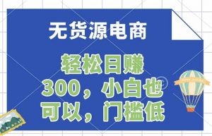 无货源电商，一件代发，日赚300，附详细实操教程-万象聊项目