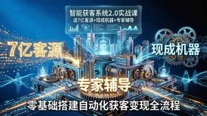 智能获客系统2.0实战课:送7亿客源+现成机器+专家辅导,零基础搭建自动化获客变现全流程-万象聊项目