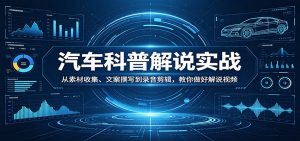 汽车科普解说实战:从素材收集、文案撰写到录音剪辑,教你做好解说视频-万象聊项目