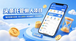 头条托管懒人项目，每天仅需10分钟，月入2000+，纯无脑操作，手机就能操作【揭秘】-万象聊项目