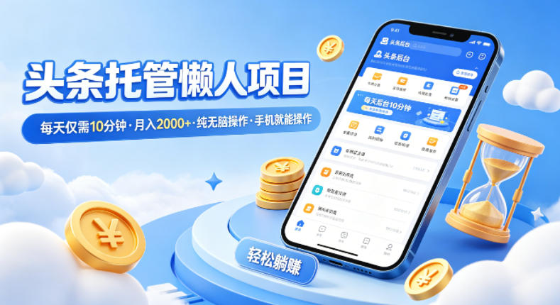 头条托管懒人项目，每天仅需10分钟，月入2000+，纯无脑操作，手机就能操作【揭秘】-万象聊项目