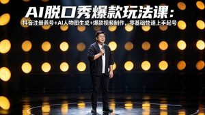 AI脱口秀爆款玩法课：抖音注册养号+AI人物图生成+爆款视频制作，零基础快速上手起号-万象聊项目