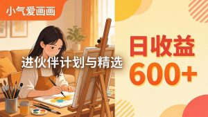 AI绘画视频变现课-更新教学：小气爱画画，作品制作简单日收益600+，进伙伴计划与精选-万象聊项目