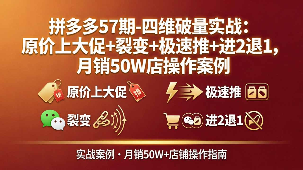 拼多多57期-四维破量实战：原价上大促+裂变+极速推+进2退1，月销50W店操作案例-万象聊项目