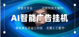 AI 智能广告挂机 全自动ai脚本运行 日入300-400无需人工看守 长期稳定 可矩阵放大-万象聊项目