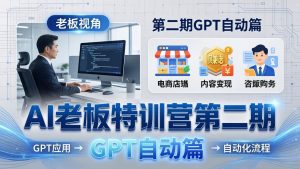 AI老板特训营第二期GPT自动篇:GPT应用+赚钱案例+自动化流程,老板AI降本增效课-万象聊项目