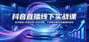 抖音直播线下实战课:话术框架+罗盘运营+投流攻略,干货精讲解锁直播爆单密码-万象聊项目