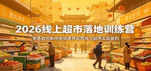 2026线上超市落地训练营，零基础也能快速搭建并运营线上超市实现盈利-万象聊项目