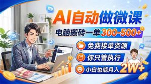 AI自动做微课，电脑搬砖一单300-500+，免费接单资源，你只管执行，小白也能月入2W+-万象聊项目