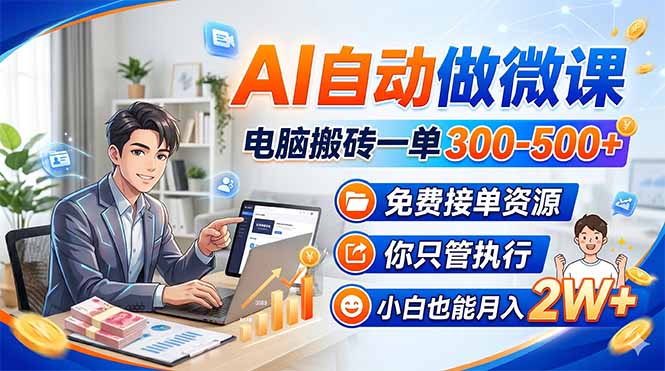 AI自动做微课，电脑搬砖一单300-500+，免费接单资源，你只管执行，小白也能月入2W+-万象聊项目