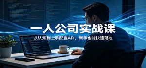 一人公司实战课：从认知到上手配置API，新手也能快速落地-万象聊项目