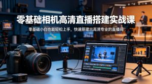 零基础相机高清直播间搭建实战课，小白也能轻松上手，快速搭建出高清专业的直播间-万象聊项目