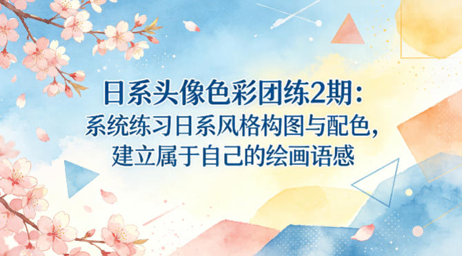 日系头像色彩团练2期：系统练习日系风格构图与配色，建立属于自己的绘画语感-万象聊项目