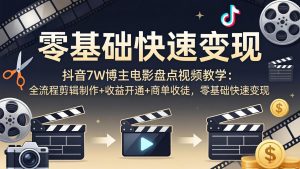 抖音7W博主电影盘点视频教学：全流程剪辑制作+收益开通+商单收徒，零基础快速变现-万象聊项目