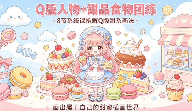 Q版人物+甜品食物团练，8节系统课拆解Q版甜系画法，画出属于自己的甜蜜插画世界-万象聊项目
