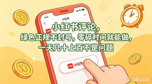 小红书评论，绿色正规不封号，零碎时间就能做，一天几十上百不是问题【揭秘】-万象聊项目