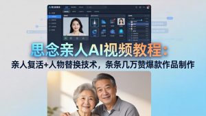 思念亲人AI视频教程：亲人复活+人物替换技术，条条几万赞爆款作品制作-万象聊项目