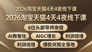 2026淘宝天猫4天4夜线下课：6位头部导师亲授，AI数智化+AIGC增长+利润倍增+爆款突围全落地-万象聊项目