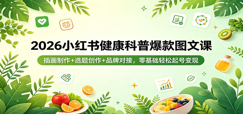 2026小红书健康科普爆款图文课：插画制作+选题创作+品牌对接，零基础轻松起号变现-万象聊项目