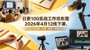 日更100实条‬战工作坊东莞2026年4月12线下课，来学我们的选题、内容、拍摄、剪辑全流程-万象聊项目