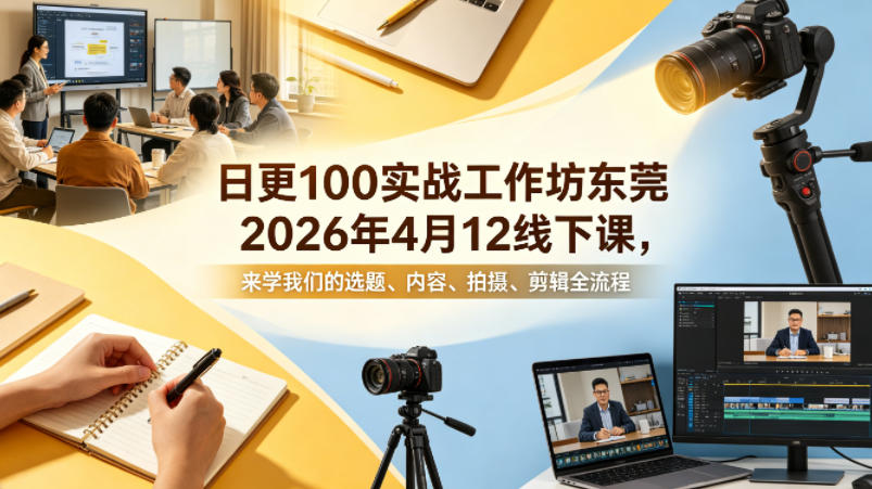 日更100实条‬战工作坊东莞2026年4月12线下课，来学我们的选题、内容、拍摄、剪辑全流程-万象聊项目