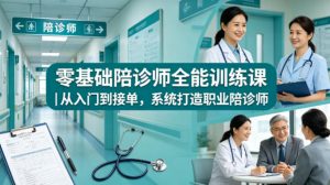 零基础陪诊师全能训练课｜从入门到接单，系统打造职业陪诊师-万象聊项目