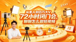 从素人到百万大V 72小时闭门会，聊聊怎么做短视频【文档+图片】-万象聊项目