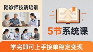 想做陪诊师不知从何下手？5节系统课教你掌握核心技能，学完即可上手接单稳定变现-万象聊项目
