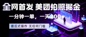 全网首发，美团拍照掘金，一分钟一单，一天200+，一部手机即可，无任何门槛【揭秘】-万象聊项目