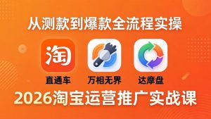 2026淘宝运营推广实战课-更新4月20：直通车 + 万相无界 + 达摩盘，从测款到爆款全流程实操-万象聊项目