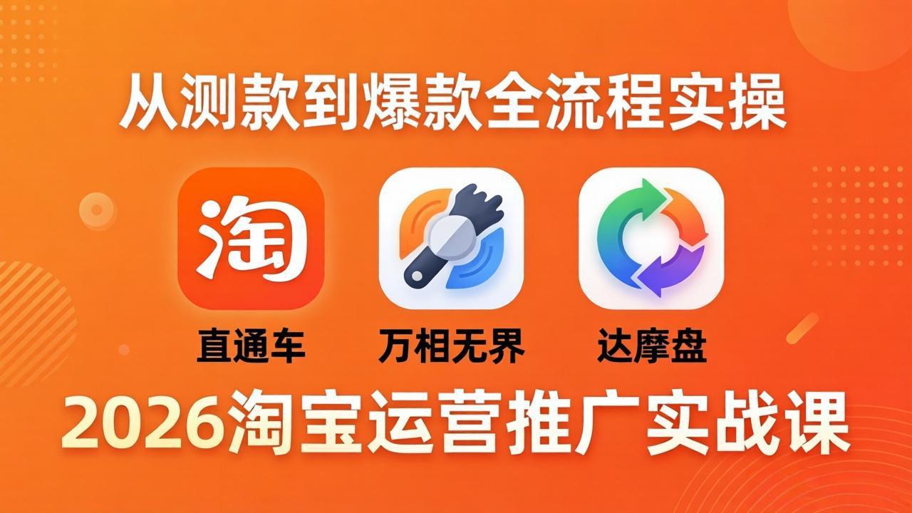 2026淘宝运营推广实战课-更新4月20：直通车 + 万相无界 + 达摩盘，从测款到爆款全流程实操-万象聊项目