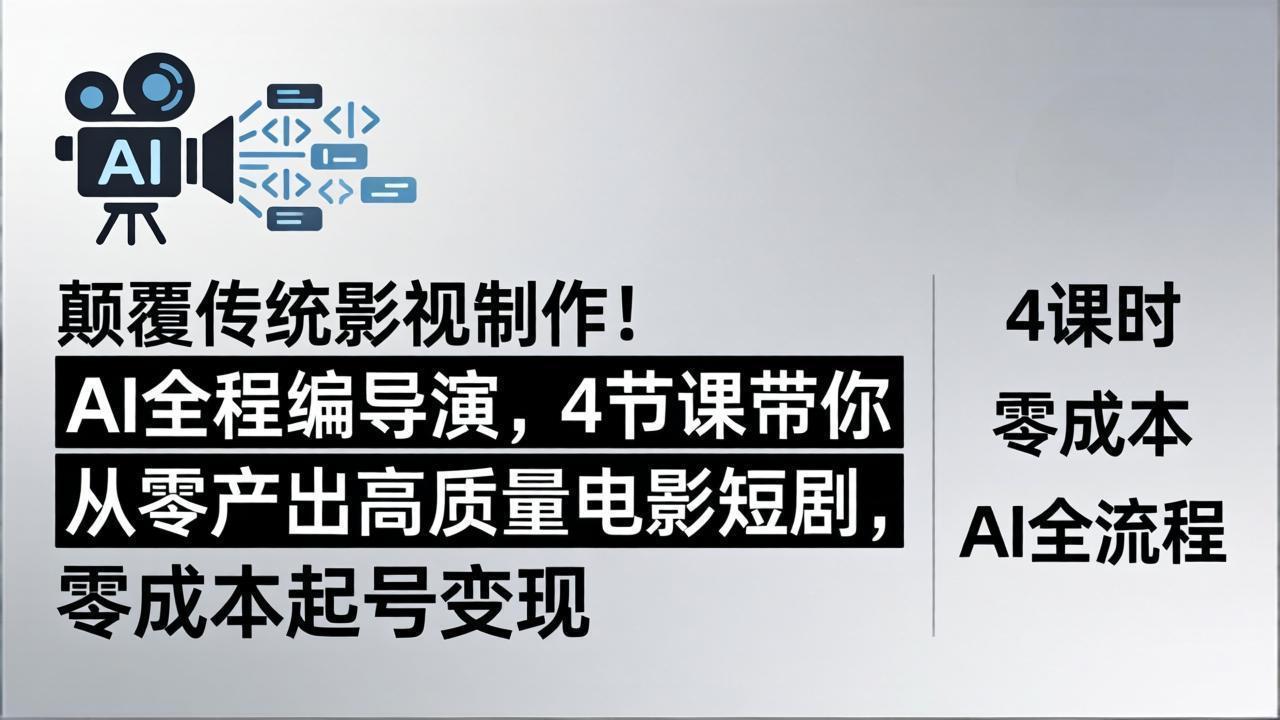颠覆传统影视制作！AI全程编导演，4节课带你从零产出高质量电影短剧，零成本起号变现-万象聊项目