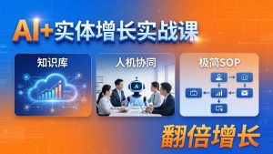 AI+实体增长实战课：知识库+人机协同+极简SOP，助力实体业务翻倍增长-万象聊项目