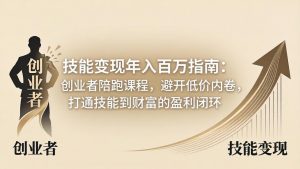 技能变现年入百万指南：创业者陪跑课程，避开低价内卷，打通技能到财富的盈利闭环-万象聊项目