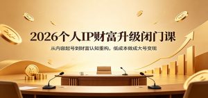 2026个人IP财富升级闭门课：从内容起号到财富认知重构，低成本做成大号变现-万象聊项目