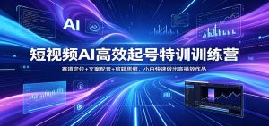 短视频AI高效起号特训训练营：赛道定位+文案配音+剪辑思维，小白快速做出高播放作品-万象聊项目