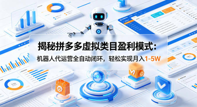 揭秘拼多多虚拟类目盈利模式：机器人代运营全自动闭环，轻松实现月入1-5W-万象聊项目