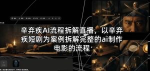 辛弃疾AI流程拆解直播，以辛弃疾短剧为案例拆解完整的ai制作电影的流程-万象聊项目