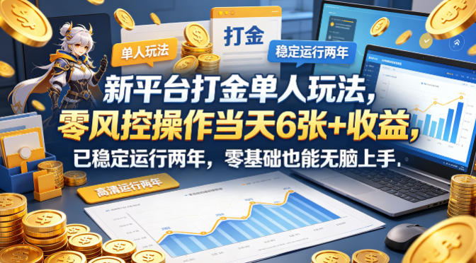 新平台打金单人玩法，零风控操作当天6张+收益，已稳定运行两年，零基础也能无脑上手【揭秘】-万象聊项目