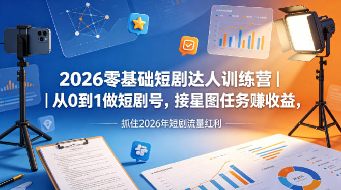 2026零基础短剧达人训练营｜从0到1做短剧号，接星图任务賺收益，抓住2026年短剧流量红利-万象聊项目
