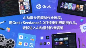 AI动漫长视频制作全流程，用Grok+Seedance2.0打造电影级动漫作品，轻松进入AI动漫创作新赛道-万象聊项目
