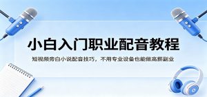 小白入门职业配音教程，短视频旁白小说配音技巧，不用专业设备也能做高薪副业-万象聊项目