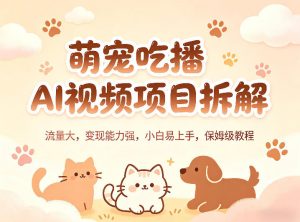 萌宠吃播AI视频项目拆解，流量大，变现能力强，小白易上手，保姆级教程-万象聊项目