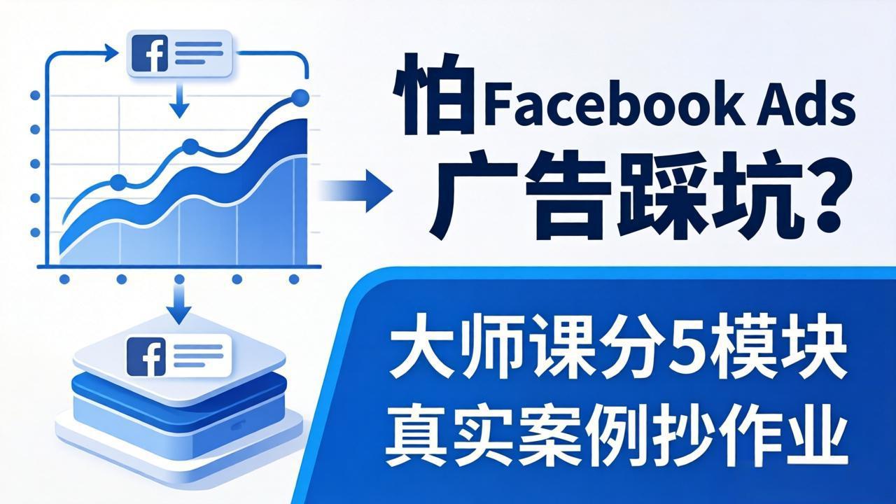 怕 Facebook Ads 广告踩坑？大师课分 5 模块教你做广告、搞扩量，还带真实案例抄作业！-万象聊项目