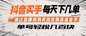 抖音买手通过直播间购买指定商品返金币，每天几单，轻松日入几张【揭秘】-万象聊项目