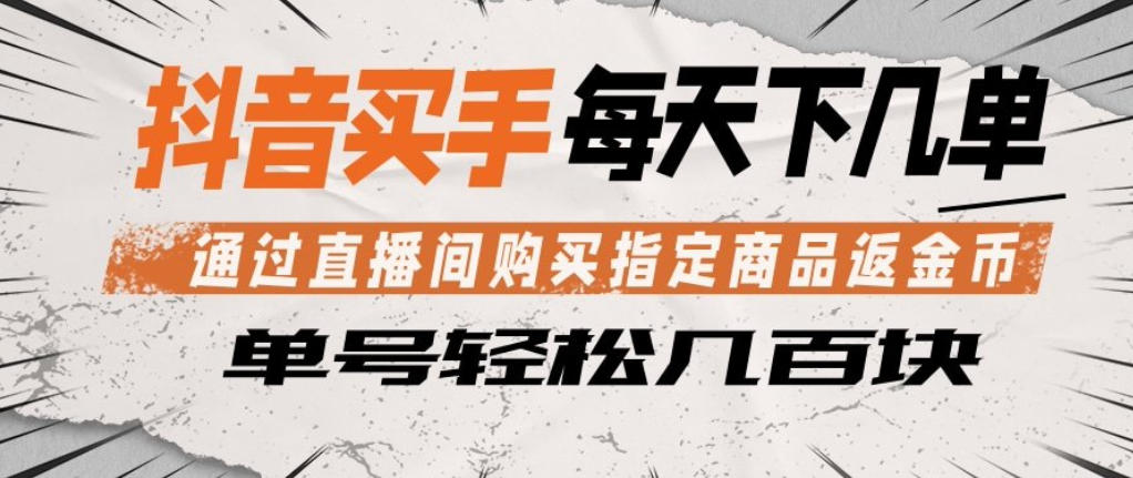 抖音买手通过直播间购买指定商品返金币，每天几单，轻松日入几张【揭秘】-万象聊项目