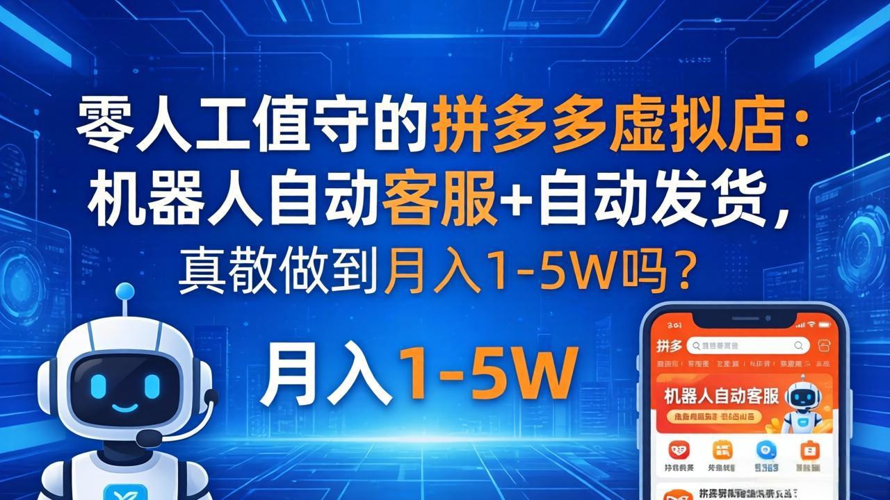 零人工值守的拼多多虚拟店：机器人自动客服+ 自动发货，真能做到月入 1-5W 吗？-万象聊项目