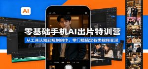 零基础手机AI出片特训营：从工具认知到短剧创作，零门槛搞定各类视频变现-万象聊项目