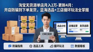 淘宝无货源5.0单店月入2万-更新4月：开店防骗到下单发货，蓝海选品+三店循环玩法全掌握-万象聊项目