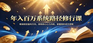 年入百万系统路径修行课：精准锁定盈利方向，修炼核心心力内核，掌握高阶成交逻辑-万象聊项目